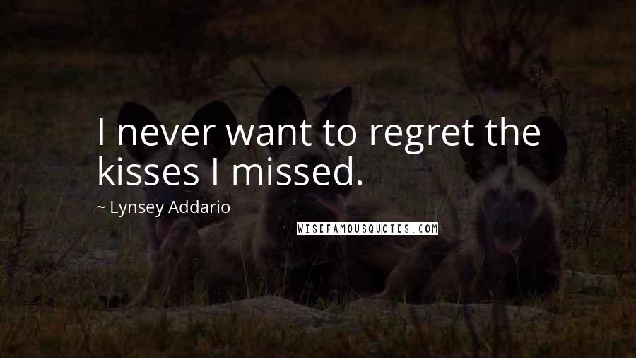 Lynsey Addario Quotes: I never want to regret the kisses I missed.