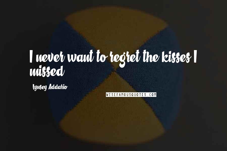 Lynsey Addario Quotes: I never want to regret the kisses I missed.