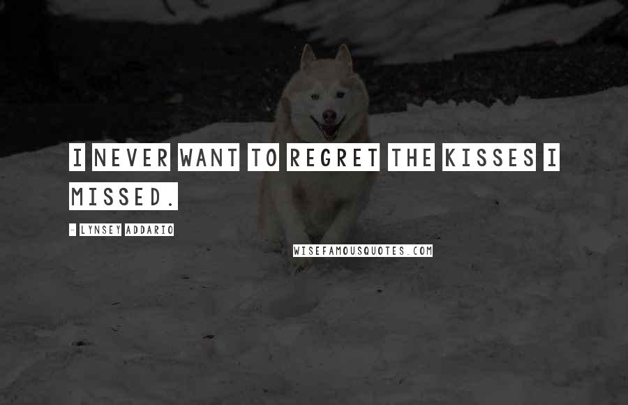 Lynsey Addario Quotes: I never want to regret the kisses I missed.