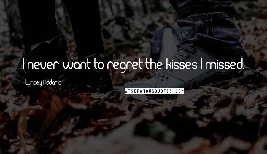 Lynsey Addario Quotes: I never want to regret the kisses I missed.