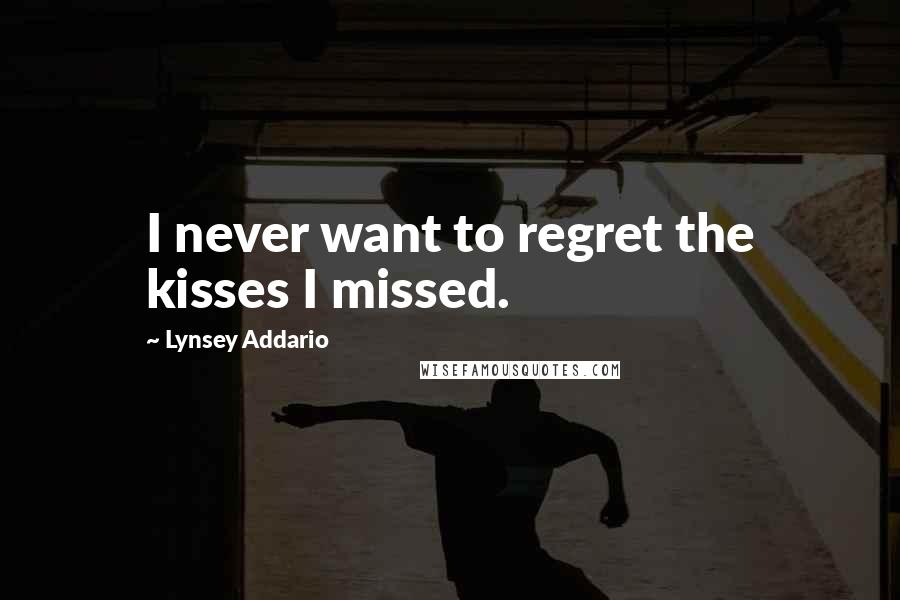 Lynsey Addario Quotes: I never want to regret the kisses I missed.