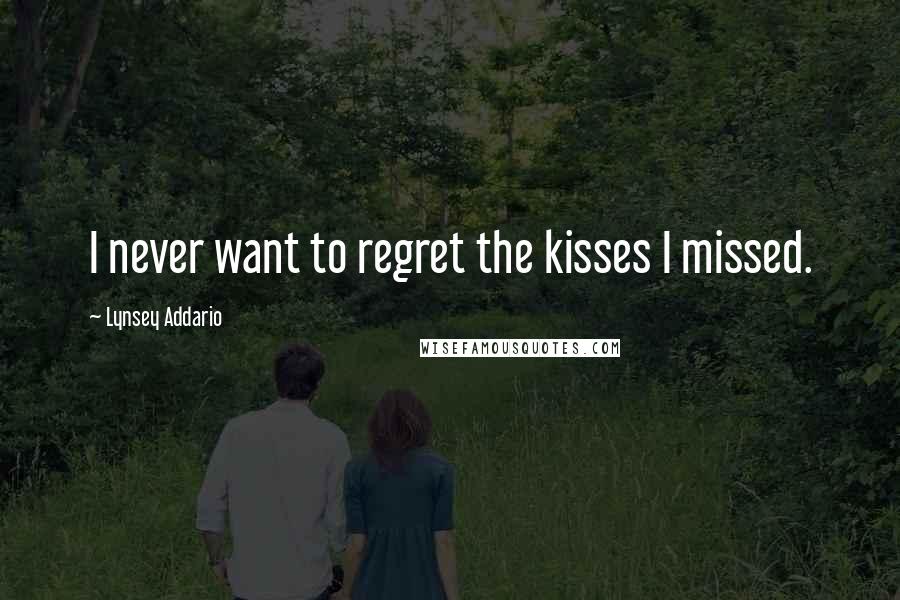 Lynsey Addario Quotes: I never want to regret the kisses I missed.