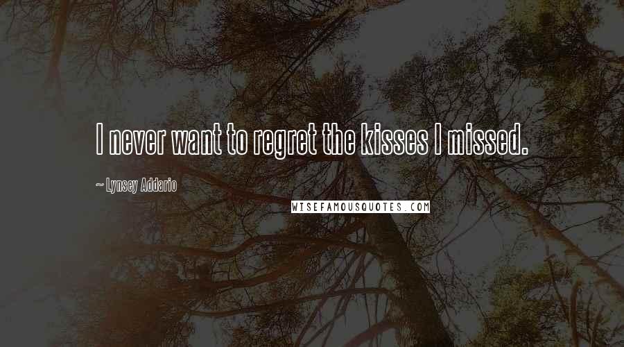 Lynsey Addario Quotes: I never want to regret the kisses I missed.