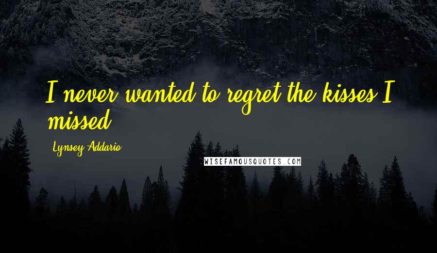 Lynsey Addario Quotes: I never wanted to regret the kisses I missed.