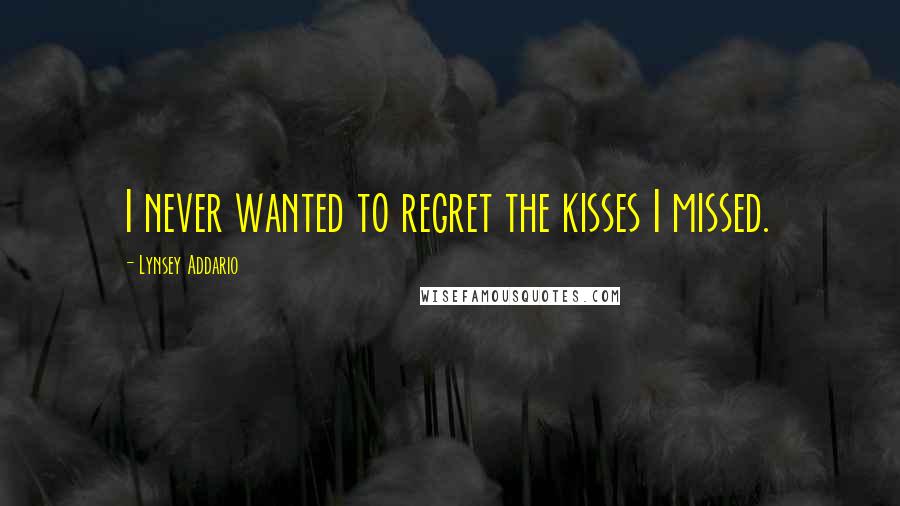 Lynsey Addario Quotes: I never wanted to regret the kisses I missed.