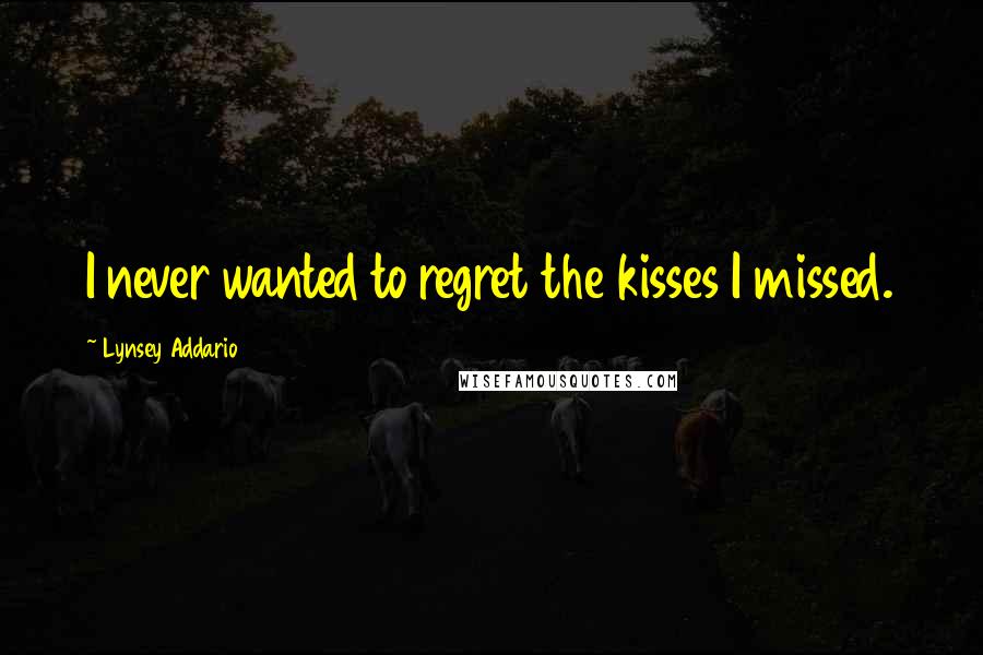 Lynsey Addario Quotes: I never wanted to regret the kisses I missed.