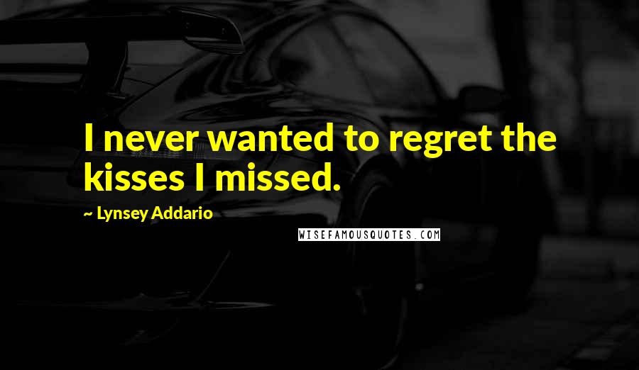 Lynsey Addario Quotes: I never wanted to regret the kisses I missed.