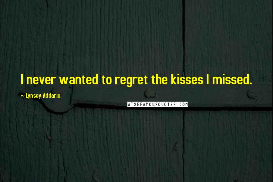 Lynsey Addario Quotes: I never wanted to regret the kisses I missed.