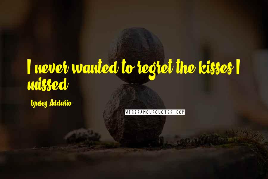 Lynsey Addario Quotes: I never wanted to regret the kisses I missed.