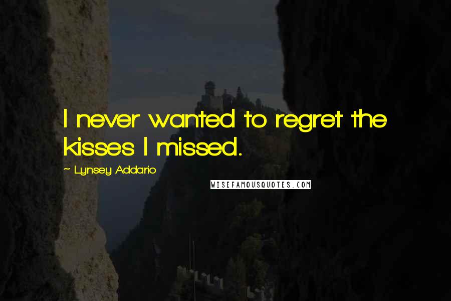 Lynsey Addario Quotes: I never wanted to regret the kisses I missed.