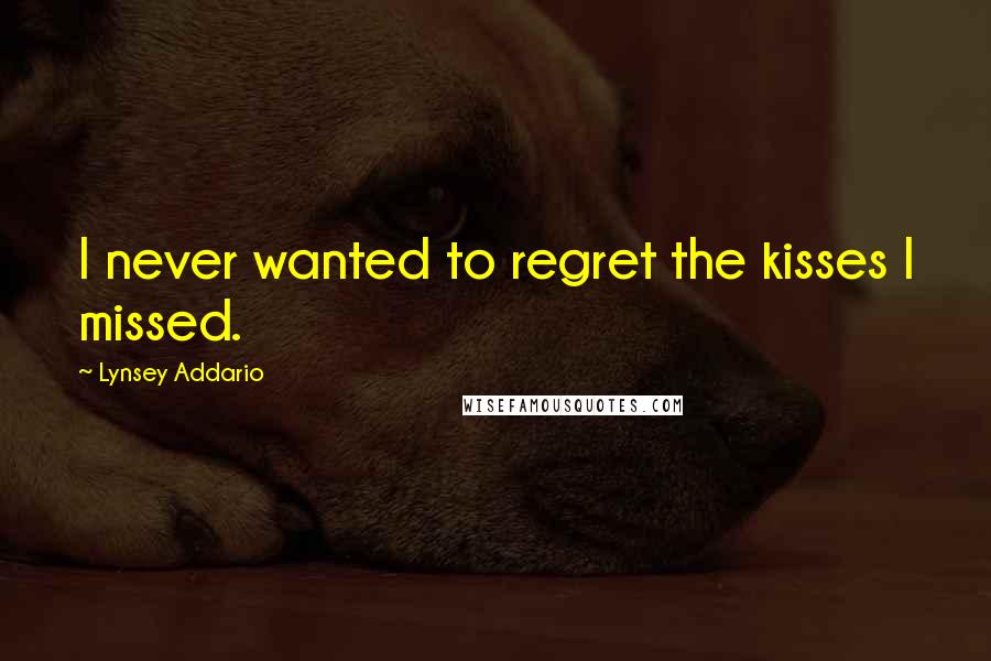 Lynsey Addario Quotes: I never wanted to regret the kisses I missed.