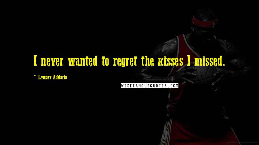 Lynsey Addario Quotes: I never wanted to regret the kisses I missed.