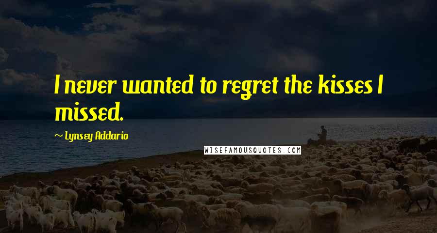 Lynsey Addario Quotes: I never wanted to regret the kisses I missed.