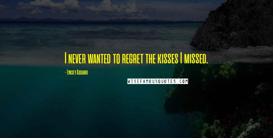 Lynsey Addario Quotes: I never wanted to regret the kisses I missed.