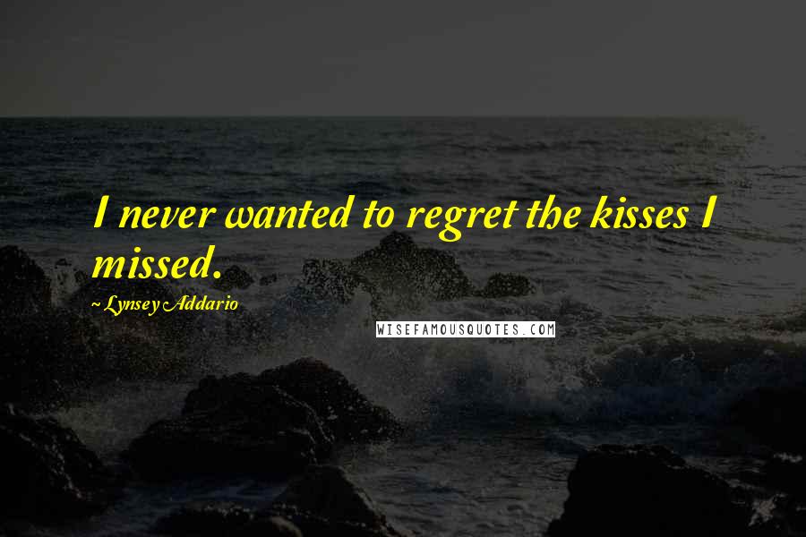 Lynsey Addario Quotes: I never wanted to regret the kisses I missed.