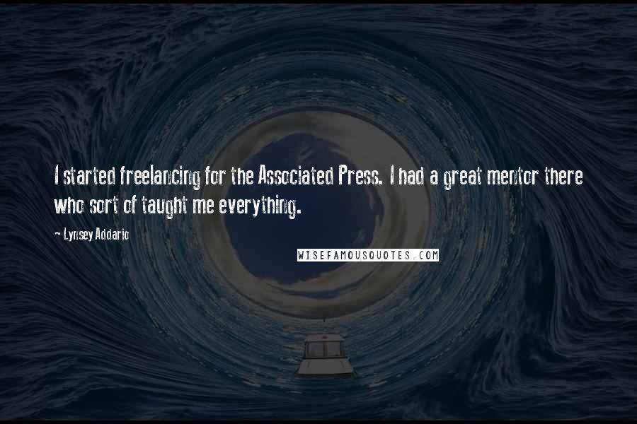Lynsey Addario Quotes: I started freelancing for the Associated Press. I had a great mentor there who sort of taught me everything.