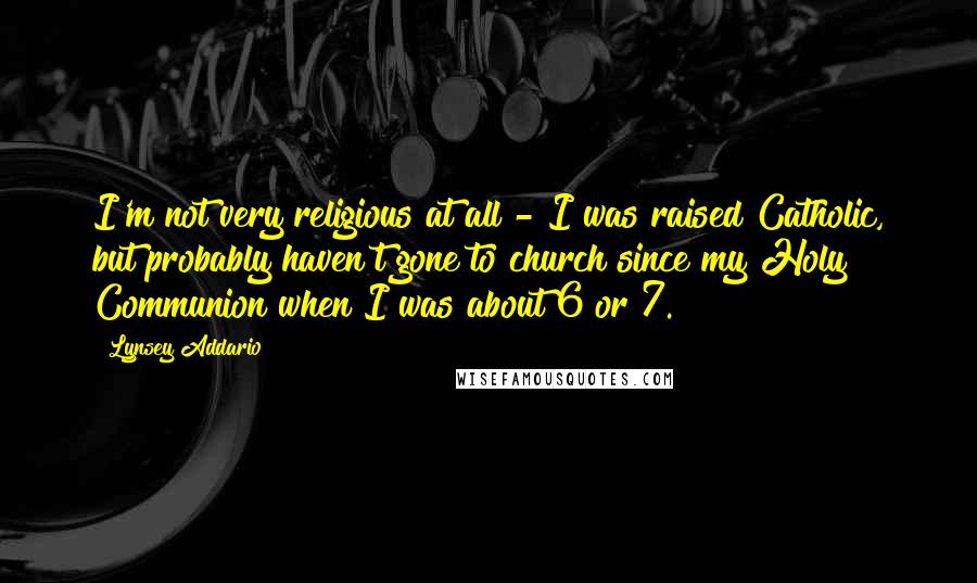 Lynsey Addario Quotes: I'm not very religious at all - I was raised Catholic, but probably haven't gone to church since my Holy Communion when I was about 6 or 7.