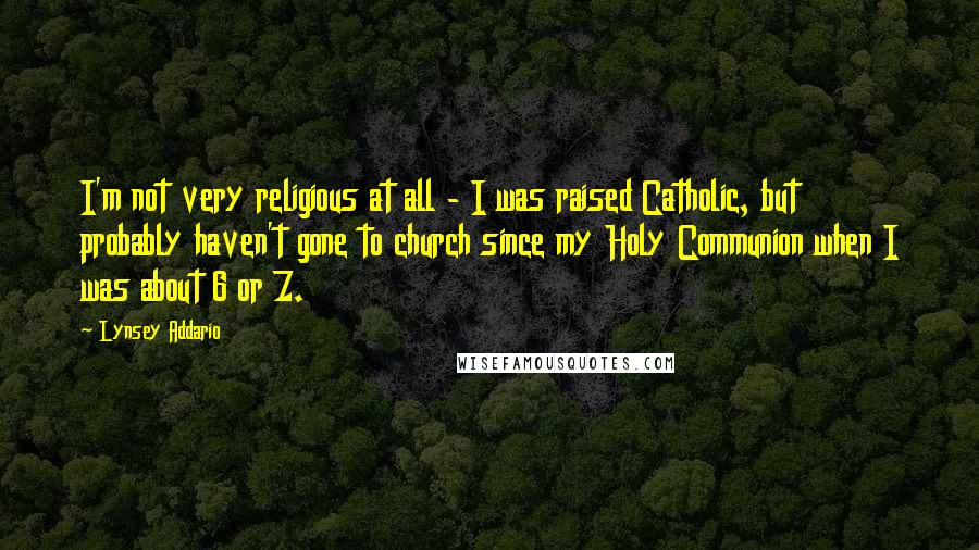 Lynsey Addario Quotes: I'm not very religious at all - I was raised Catholic, but probably haven't gone to church since my Holy Communion when I was about 6 or 7.