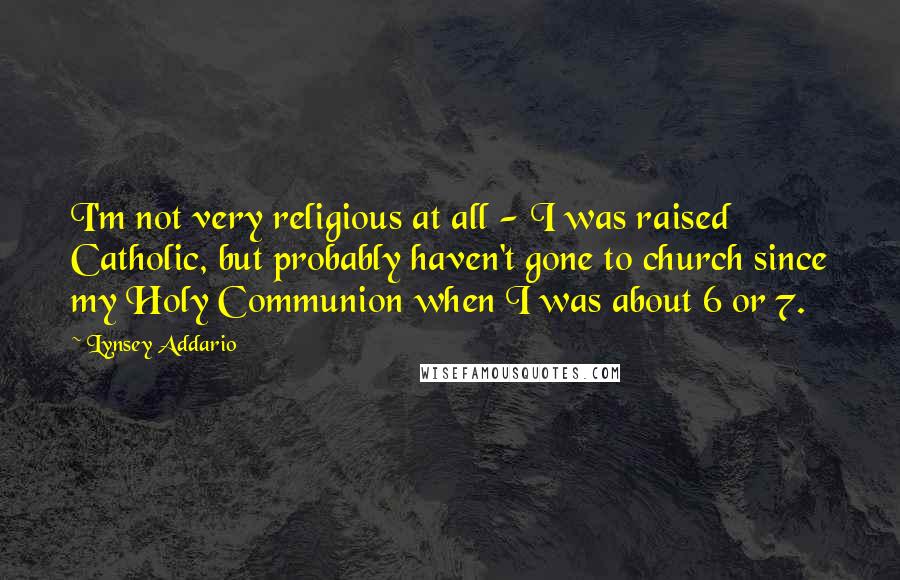 Lynsey Addario Quotes: I'm not very religious at all - I was raised Catholic, but probably haven't gone to church since my Holy Communion when I was about 6 or 7.