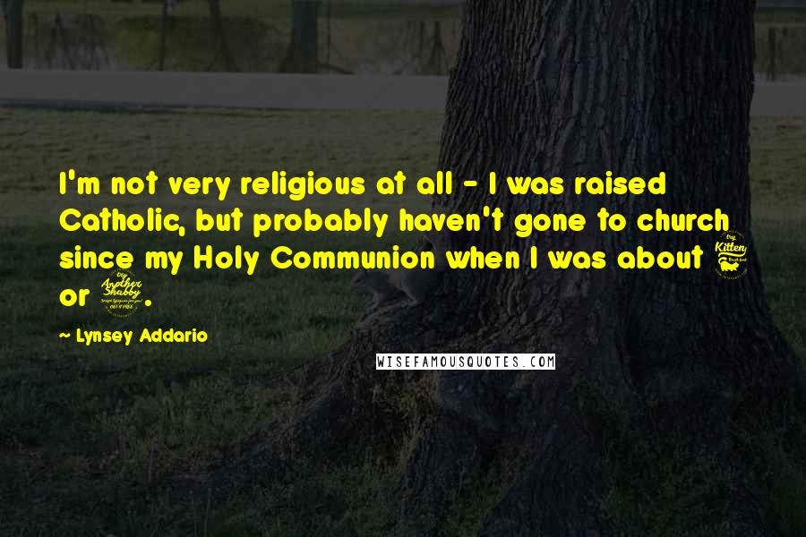 Lynsey Addario Quotes: I'm not very religious at all - I was raised Catholic, but probably haven't gone to church since my Holy Communion when I was about 6 or 7.