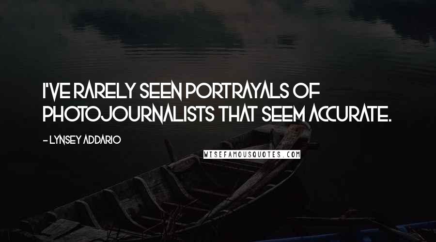 Lynsey Addario Quotes: I've rarely seen portrayals of photojournalists that seem accurate.