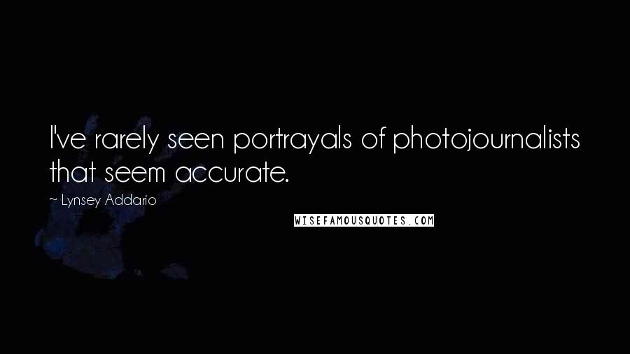 Lynsey Addario Quotes: I've rarely seen portrayals of photojournalists that seem accurate.