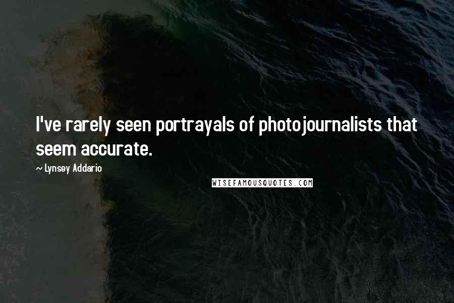 Lynsey Addario Quotes: I've rarely seen portrayals of photojournalists that seem accurate.
