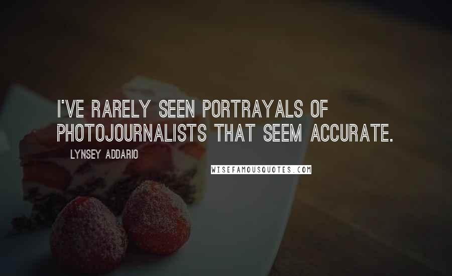 Lynsey Addario Quotes: I've rarely seen portrayals of photojournalists that seem accurate.