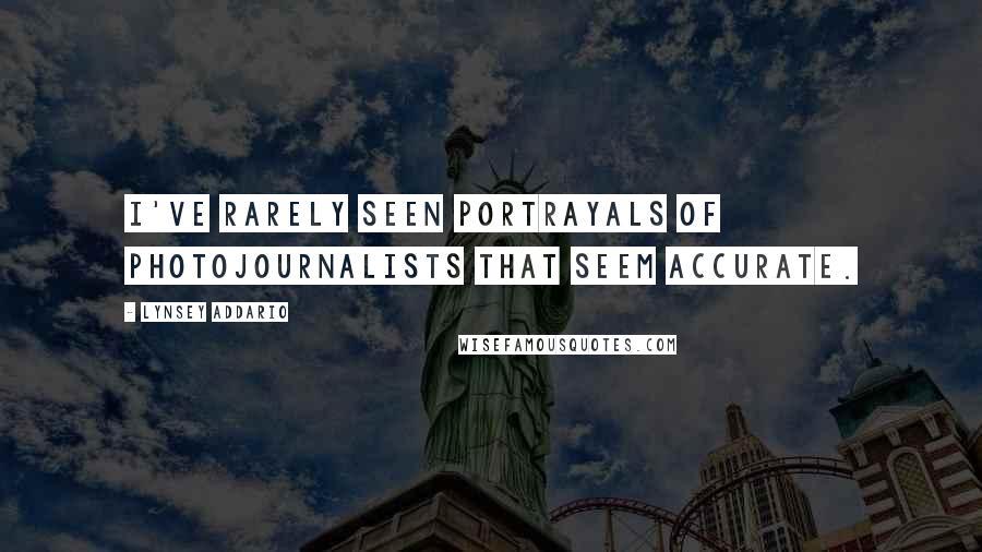 Lynsey Addario Quotes: I've rarely seen portrayals of photojournalists that seem accurate.