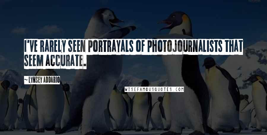 Lynsey Addario Quotes: I've rarely seen portrayals of photojournalists that seem accurate.