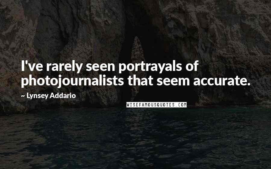 Lynsey Addario Quotes: I've rarely seen portrayals of photojournalists that seem accurate.