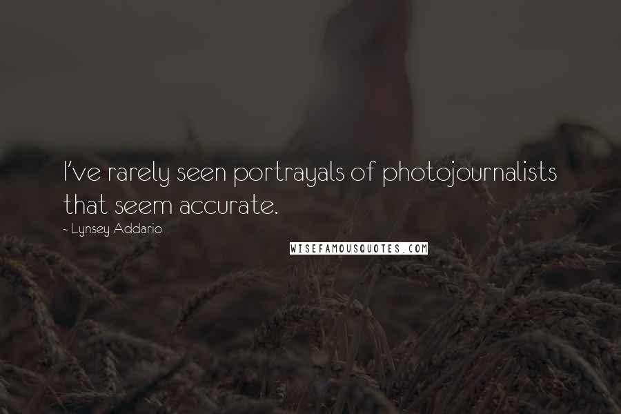 Lynsey Addario Quotes: I've rarely seen portrayals of photojournalists that seem accurate.