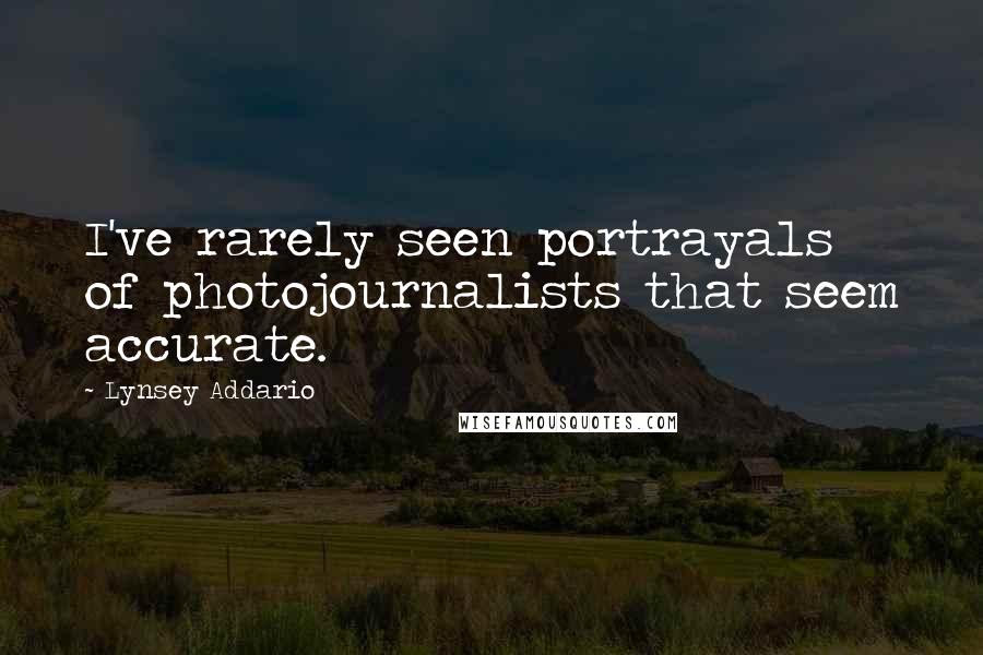 Lynsey Addario Quotes: I've rarely seen portrayals of photojournalists that seem accurate.