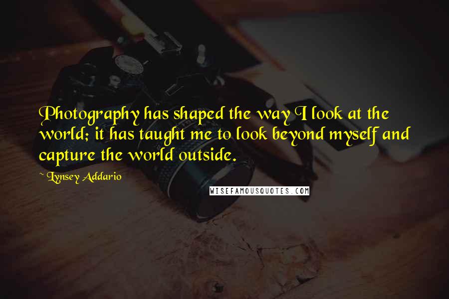 Lynsey Addario Quotes: Photography has shaped the way I look at the world; it has taught me to look beyond myself and capture the world outside.