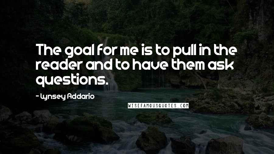 Lynsey Addario Quotes: The goal for me is to pull in the reader and to have them ask questions.