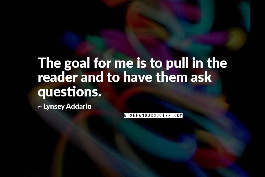 Lynsey Addario Quotes: The goal for me is to pull in the reader and to have them ask questions.