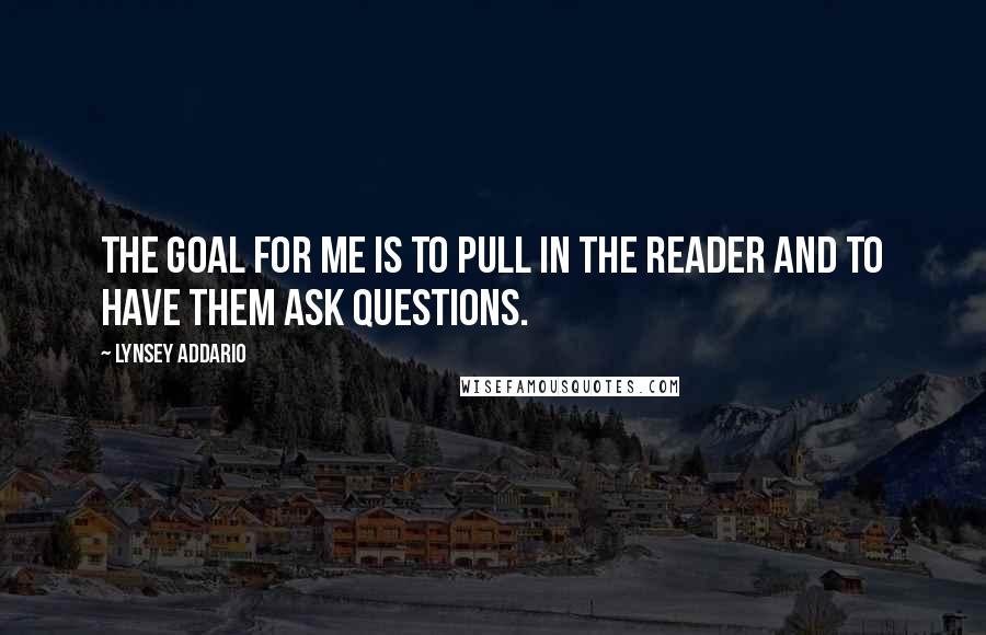 Lynsey Addario Quotes: The goal for me is to pull in the reader and to have them ask questions.