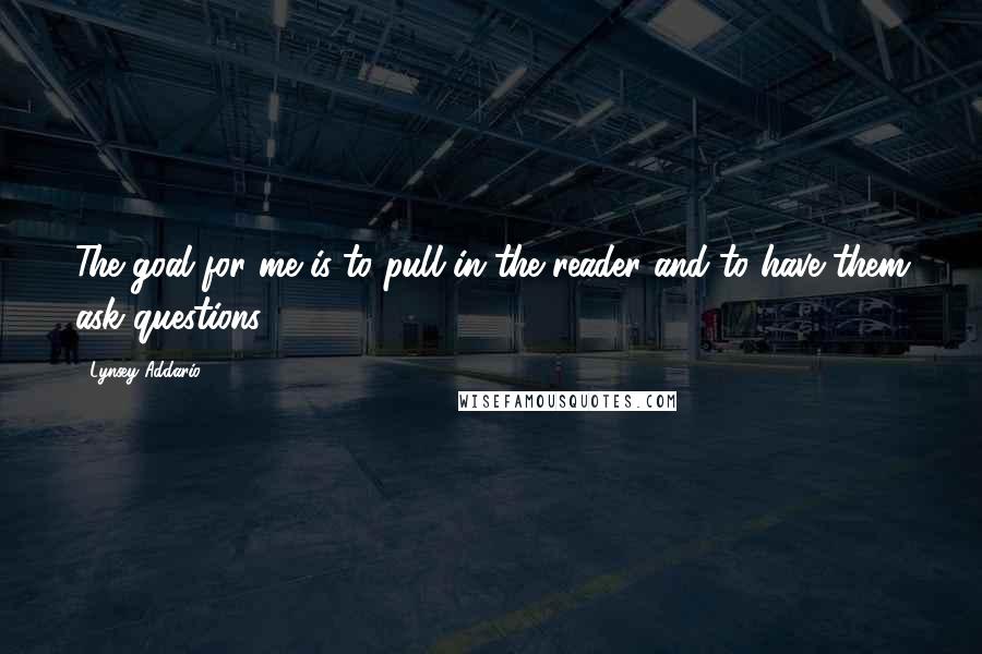 Lynsey Addario Quotes: The goal for me is to pull in the reader and to have them ask questions.