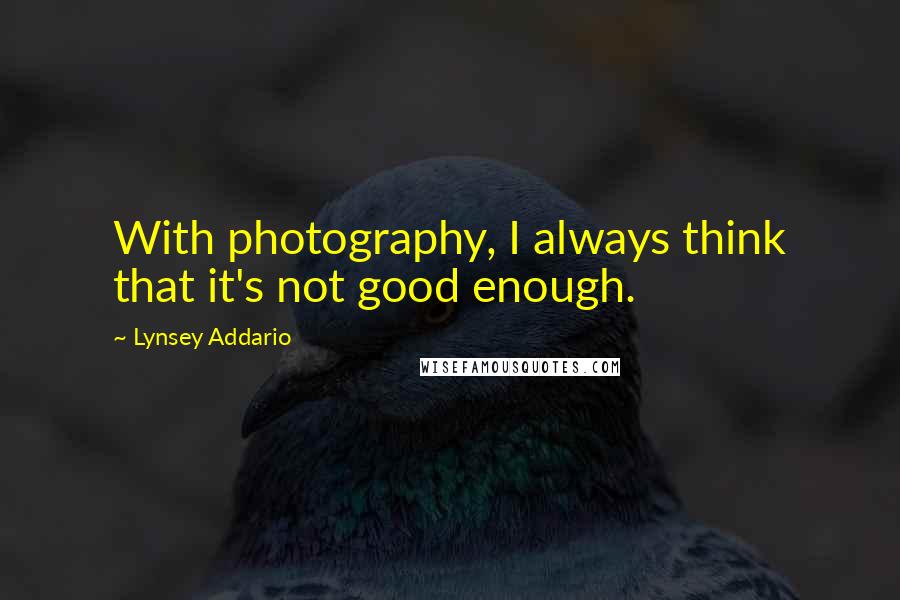 Lynsey Addario Quotes: With photography, I always think that it's not good enough.