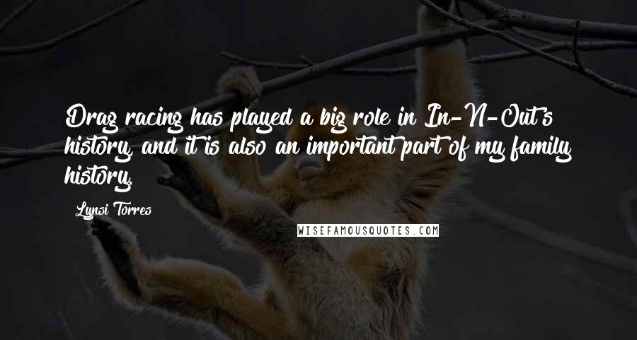 Lynsi Torres Quotes: Drag racing has played a big role in In-N-Out's history, and it is also an important part of my family history.