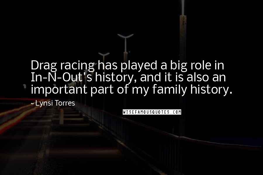 Lynsi Torres Quotes: Drag racing has played a big role in In-N-Out's history, and it is also an important part of my family history.