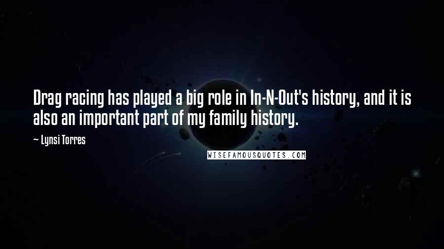 Lynsi Torres Quotes: Drag racing has played a big role in In-N-Out's history, and it is also an important part of my family history.
