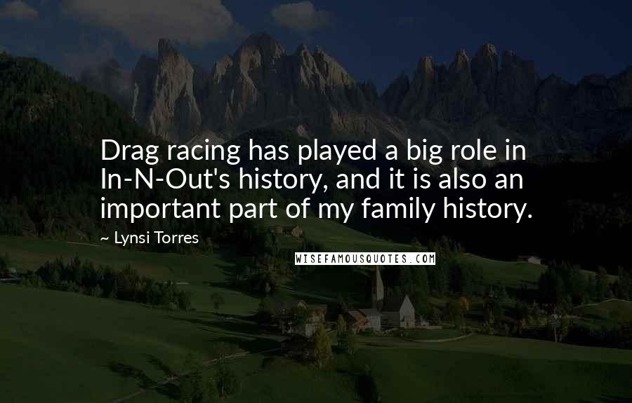 Lynsi Torres Quotes: Drag racing has played a big role in In-N-Out's history, and it is also an important part of my family history.