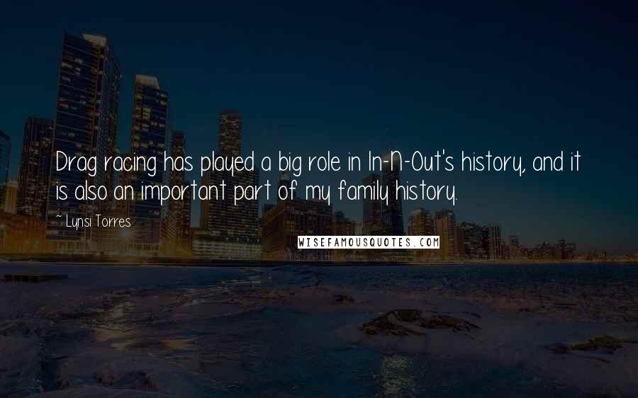 Lynsi Torres Quotes: Drag racing has played a big role in In-N-Out's history, and it is also an important part of my family history.