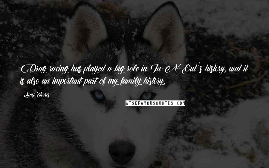 Lynsi Torres Quotes: Drag racing has played a big role in In-N-Out's history, and it is also an important part of my family history.