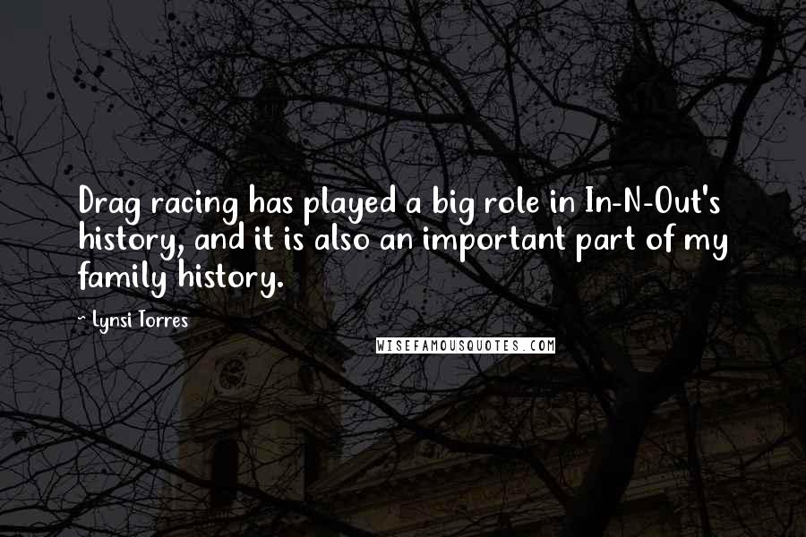 Lynsi Torres Quotes: Drag racing has played a big role in In-N-Out's history, and it is also an important part of my family history.