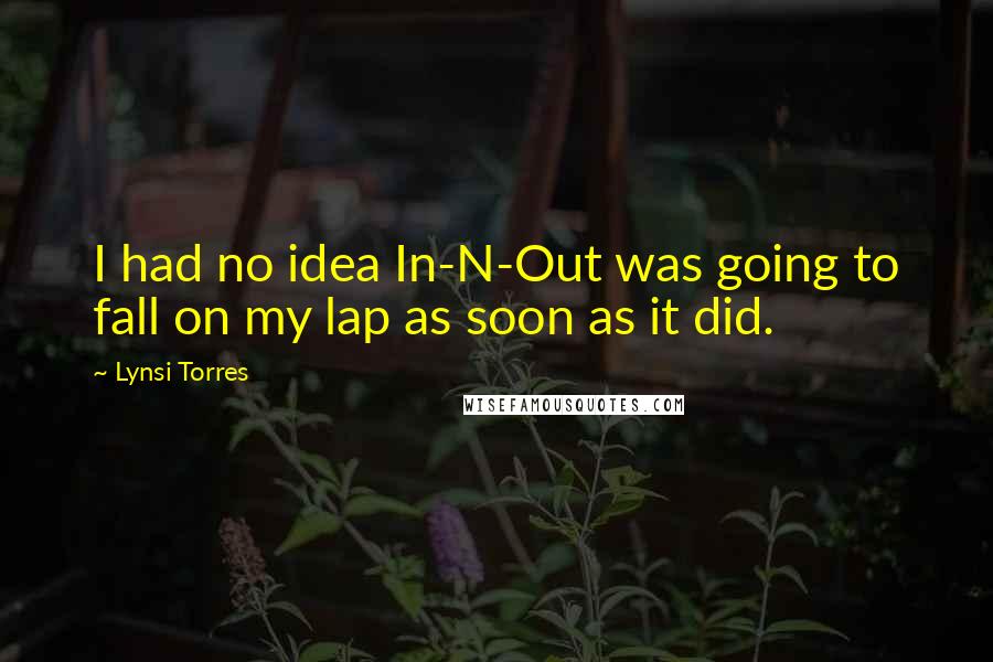 Lynsi Torres Quotes: I had no idea In-N-Out was going to fall on my lap as soon as it did.