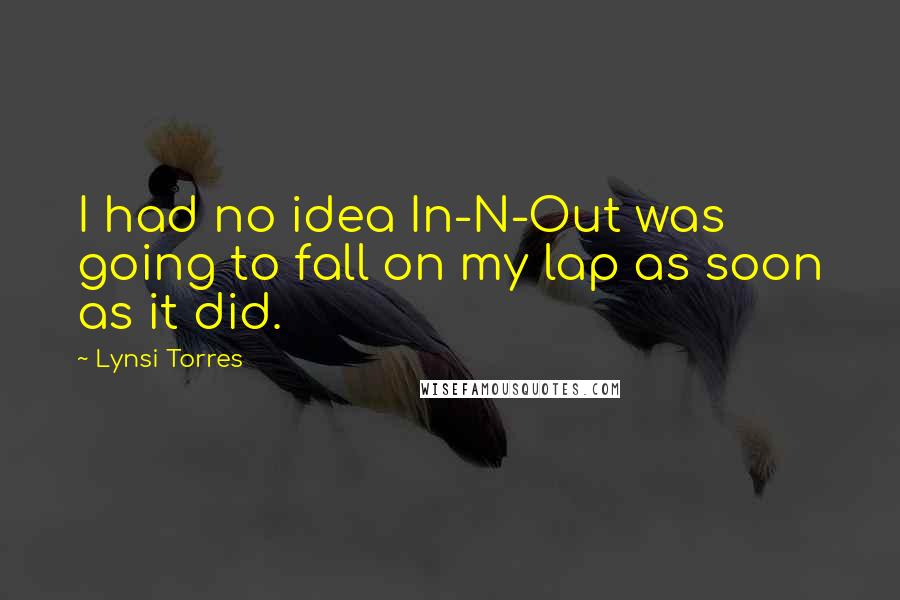 Lynsi Torres Quotes: I had no idea In-N-Out was going to fall on my lap as soon as it did.