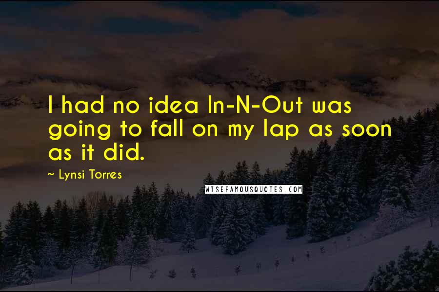 Lynsi Torres Quotes: I had no idea In-N-Out was going to fall on my lap as soon as it did.