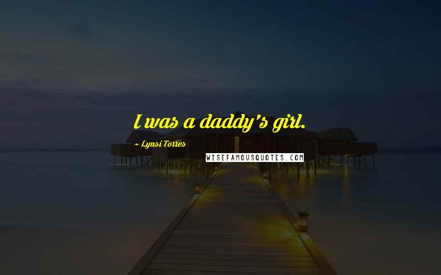 Lynsi Torres Quotes: I was a daddy's girl.